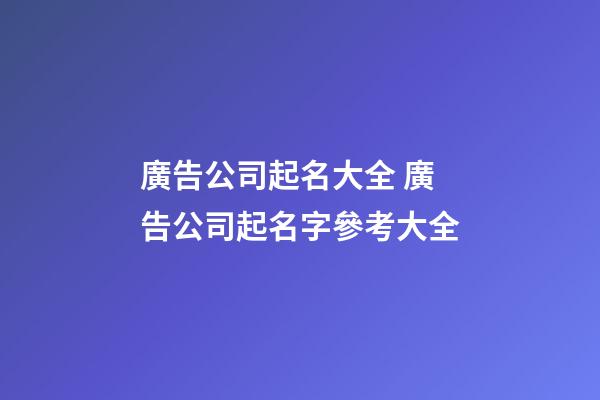 廣告公司起名大全 廣告公司起名字參考大全-第1張-公司起名-玄機派